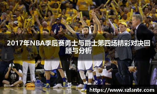 2017年NBA季后赛勇士与爵士第四场精彩对决回顾与分析