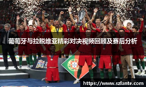 葡萄牙与拉脱维亚精彩对决视频回顾及赛后分析