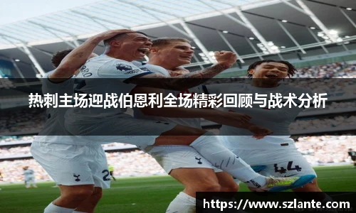 热刺主场迎战伯恩利全场精彩回顾与战术分析