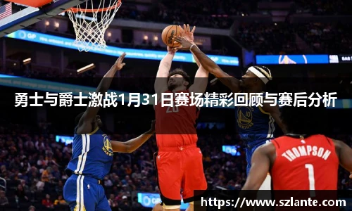 勇士与爵士激战1月31日赛场精彩回顾与赛后分析