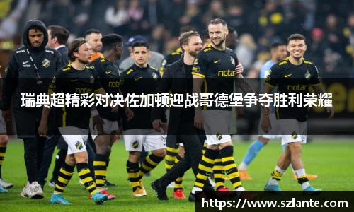瑞典超精彩对决佐加顿迎战哥德堡争夺胜利荣耀