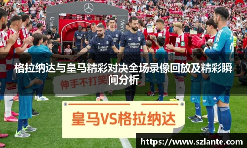 格拉纳达与皇马精彩对决全场录像回放及精彩瞬间分析